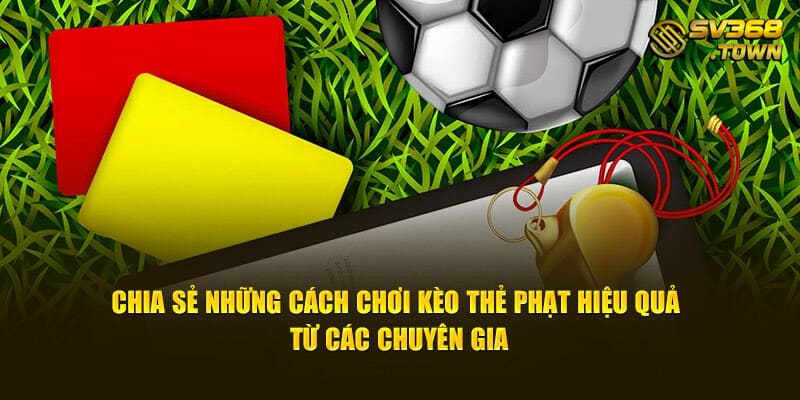 Chia sẻ những cách chơi kèo thẻ phạt hiệu quả từ các chuyên gia