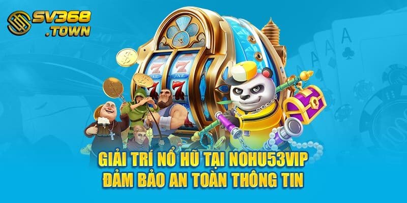 Giải trí nổ hũ tại Nohu53vip đảm bảo an toàn thông tin 