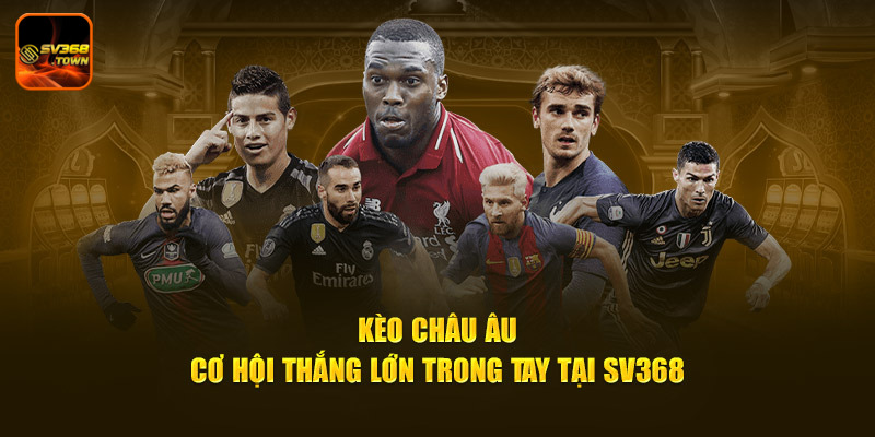 Kèo Châu Âu - Cơ Hội Thắng Lớn Trong Tay Tại SV368