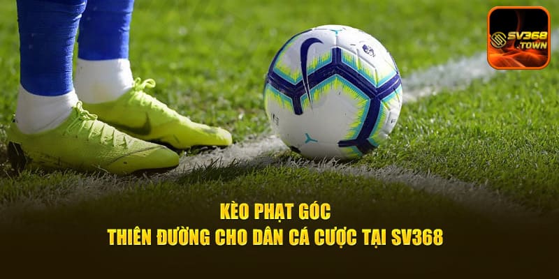 Kèo Phạt Góc - Thiên Đường Cho Dân Cá Cược Tại SV368