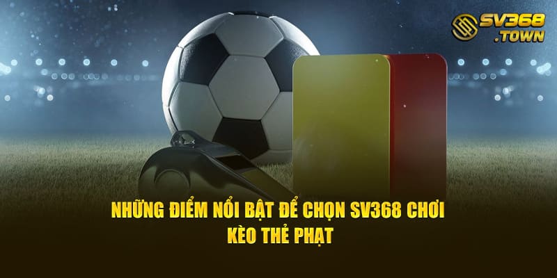 Những điểm nổi bật để chọn SV368 chơi kèo thẻ phạt